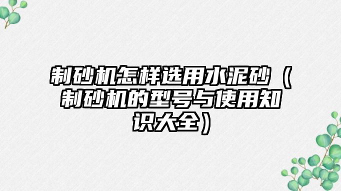 制砂機怎樣選用水泥砂（制砂機的型號與使用知識大全）