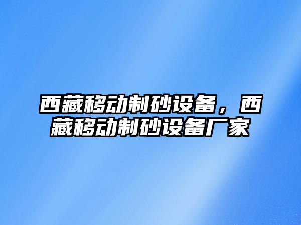 西藏移動制砂設備，西藏移動制砂設備廠家