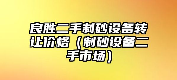 良勝二手制砂設備轉讓價格（制砂設備二手市場）