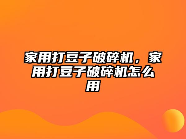 家用打豆子破碎機，家用打豆子破碎機怎么用