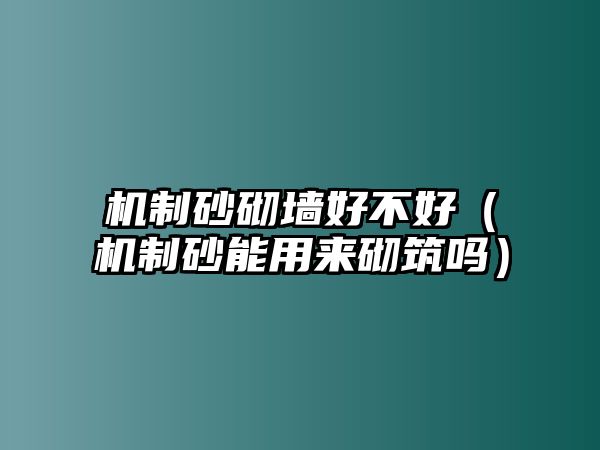 機(jī)制砂砌墻好不好（機(jī)制砂能用來砌筑嗎）