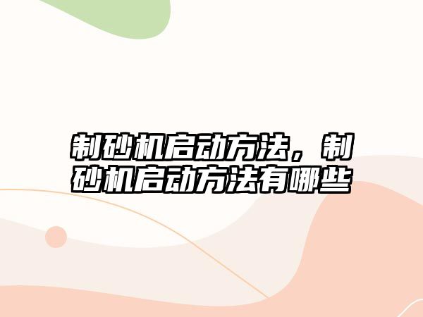 制砂機啟動方法，制砂機啟動方法有哪些