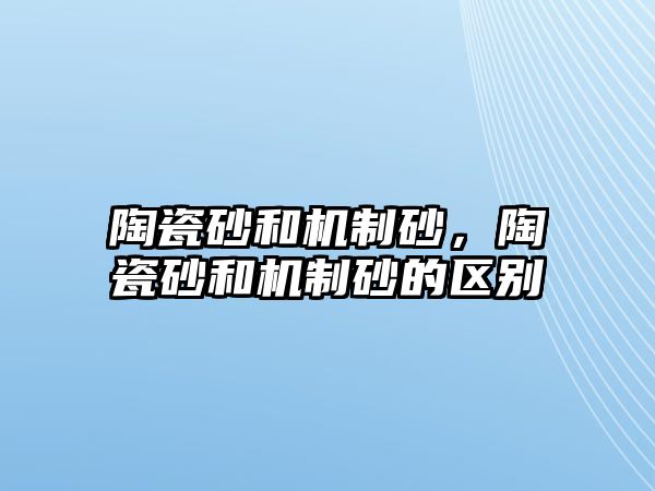 陶瓷砂和機制砂，陶瓷砂和機制砂的區別