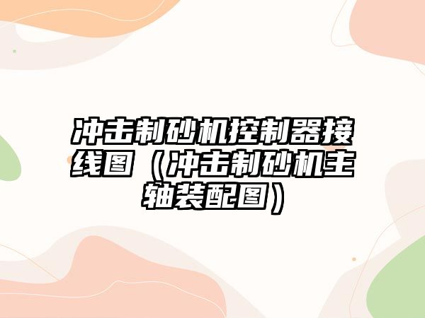 沖擊制砂機控制器接線圖（沖擊制砂機主軸裝配圖）