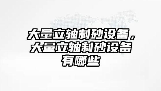 大量立軸制砂設備，大量立軸制砂設備有哪些