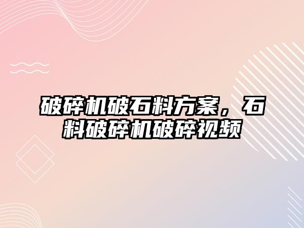 破碎機破石料方案，石料破碎機破碎視頻