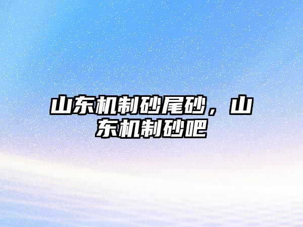 山東機(jī)制砂尾砂，山東機(jī)制砂吧