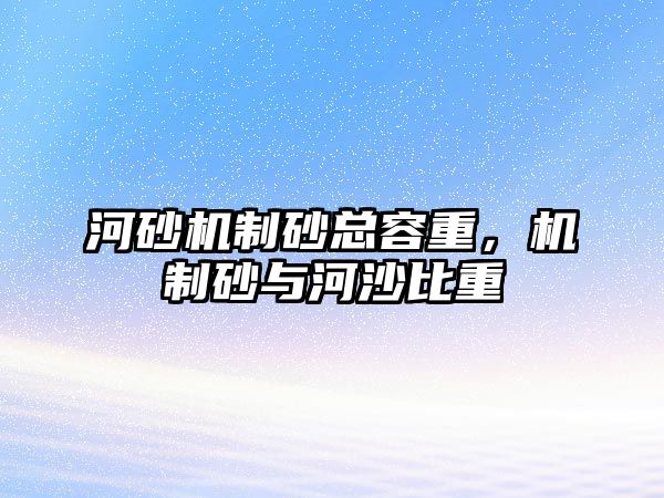 河砂機制砂總?cè)葜?，機制砂與河沙比重