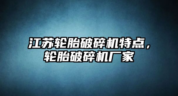 江蘇輪胎破碎機特點，輪胎破碎機廠家