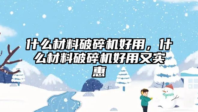 什么材料破碎機好用，什么材料破碎機好用又實惠