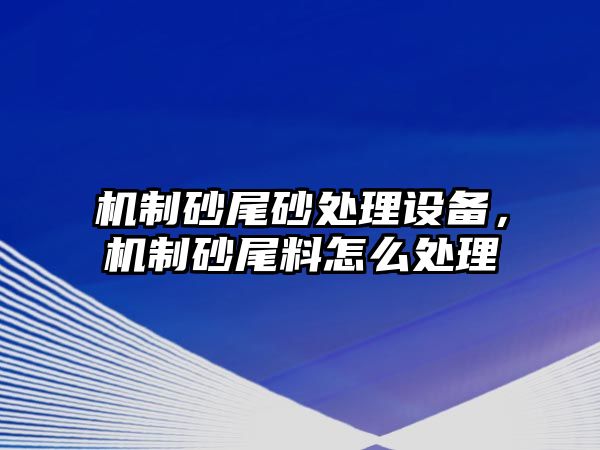 機制砂尾砂處理設(shè)備，機制砂尾料怎么處理