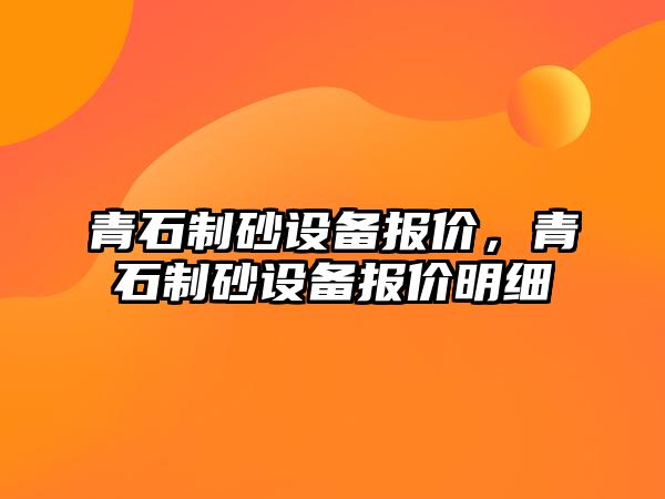 青石制砂設(shè)備報價，青石制砂設(shè)備報價明細