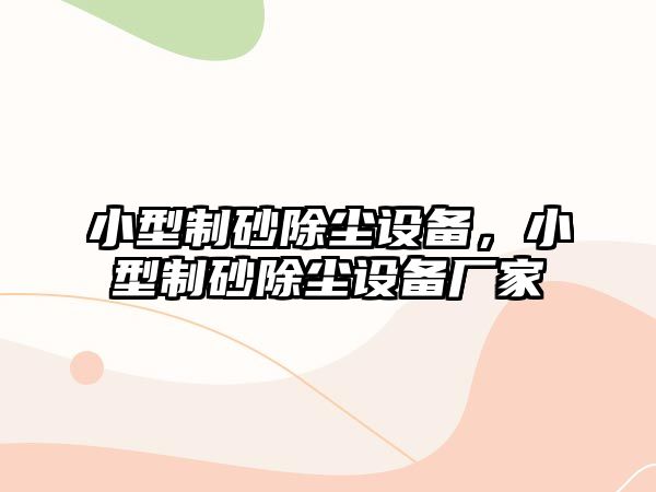 小型制砂除塵設備，小型制砂除塵設備廠家