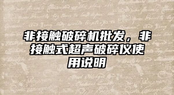 非接觸破碎機批發(fā)，非接觸式超聲破碎儀使用說明