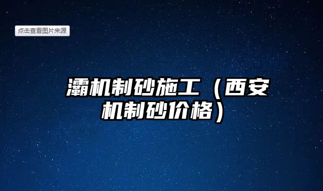 浐灞機制砂施工（西安機制砂價格）