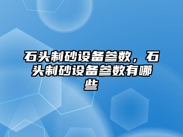 石頭制砂設備參數，石頭制砂設備參數有哪些