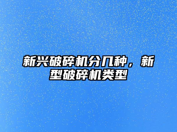 新興破碎機分幾種，新型破碎機類型