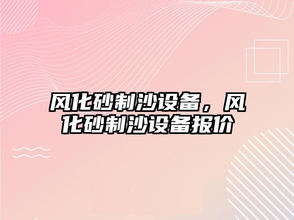 風化砂制沙設備，風化砂制沙設備報價