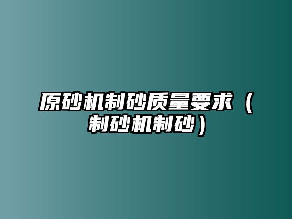 原砂機制砂質量要求（制砂機制砂）