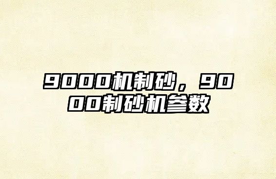 9000機制砂，9000制砂機參數