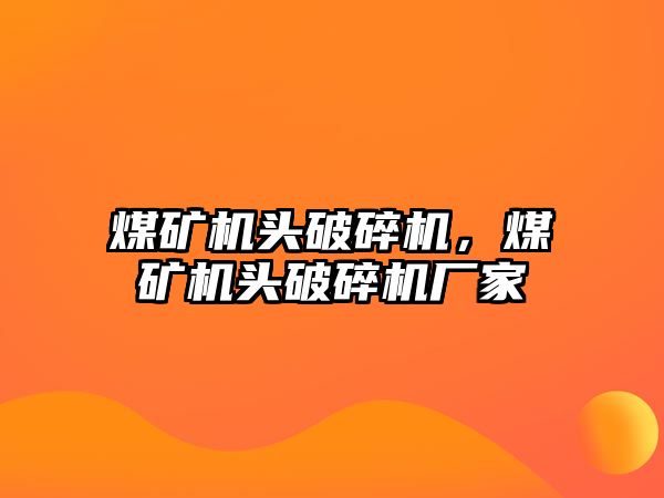 煤礦機頭破碎機，煤礦機頭破碎機廠家