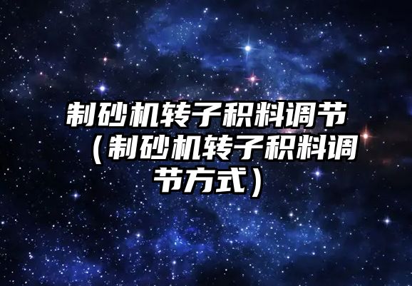 制砂機轉子積料調節（制砂機轉子積料調節方式）