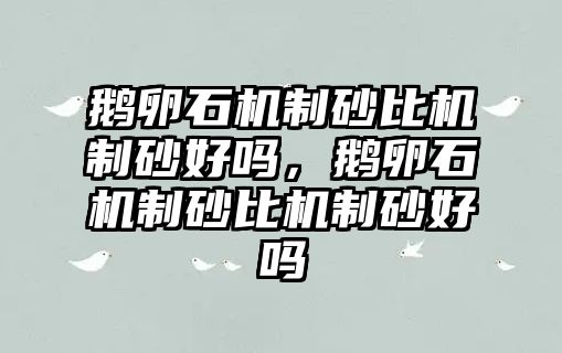 鵝卵石機制砂比機制砂好嗎，鵝卵石機制砂比機制砂好嗎