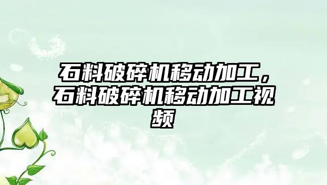 石料破碎機移動加工，石料破碎機移動加工視頻