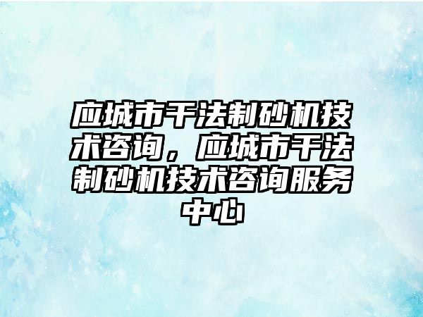 應城市干法制砂機技術咨詢，應城市干法制砂機技術咨詢服務中心