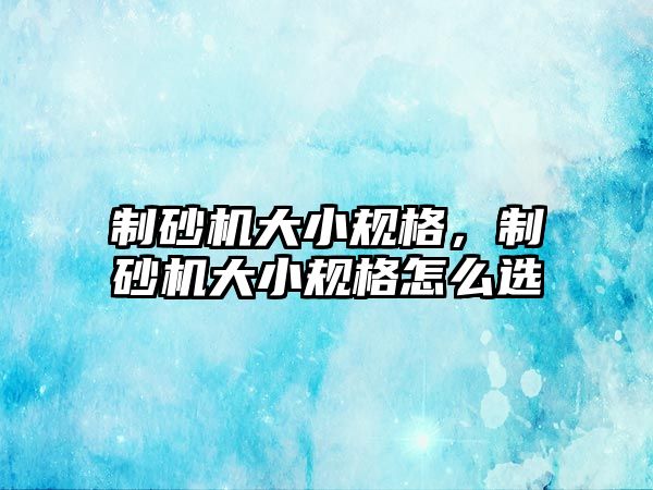 制砂機大小規格，制砂機大小規格怎么選