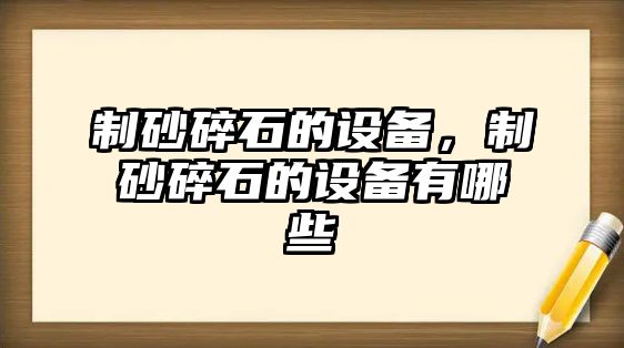 制砂碎石的設備，制砂碎石的設備有哪些