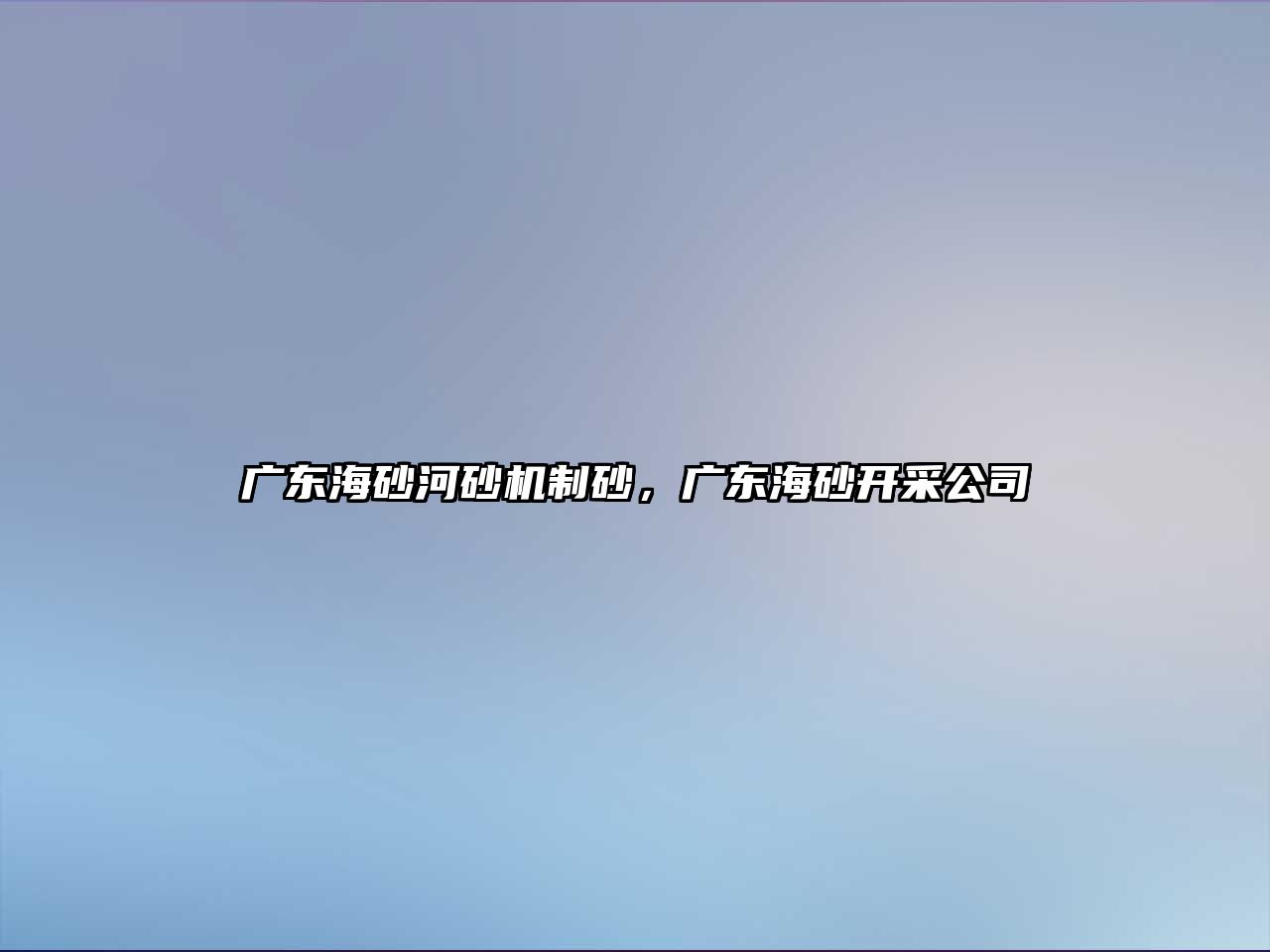 廣東海砂河砂機制砂，廣東海砂開采公司