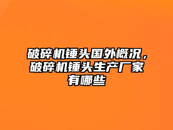 破碎機錘頭國外概況，破碎機錘頭生產廠家有哪些