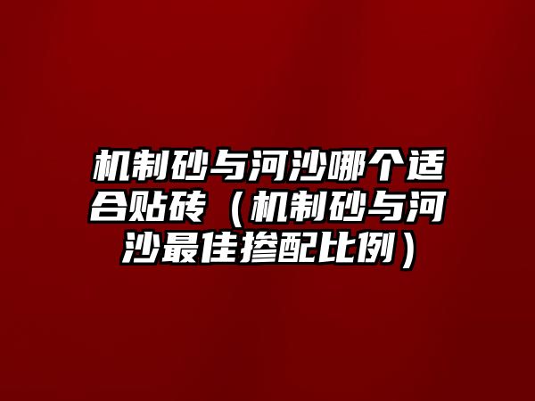 機制砂與河沙哪個適合貼磚（機制砂與河沙最佳摻配比例）