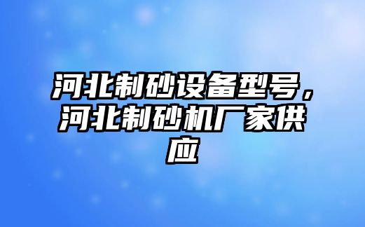 河北制砂設備型號，河北制砂機廠家供應