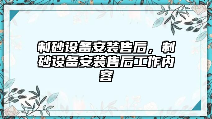 制砂設備安裝售后，制砂設備安裝售后工作內容