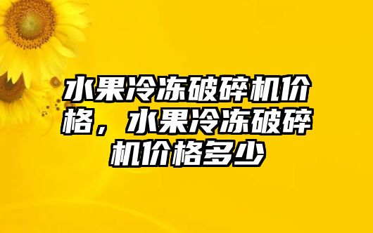 水果冷凍破碎機價格，水果冷凍破碎機價格多少