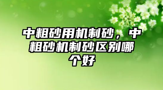 中粗砂用機制砂，中粗砂機制砂區別哪個好