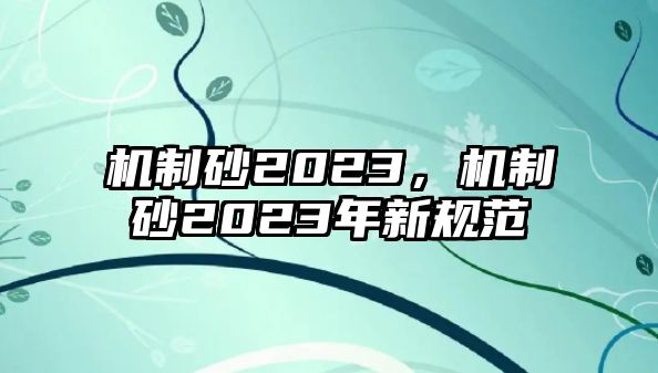 機制砂2023，機制砂2023年新規范