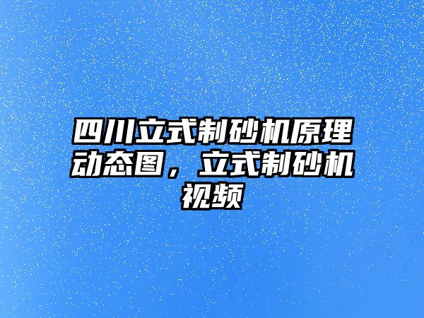 四川立式制砂機(jī)原理動(dòng)態(tài)圖，立式制砂機(jī)視頻