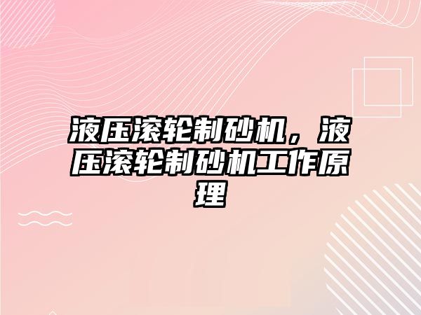 液壓滾輪制砂機，液壓滾輪制砂機工作原理