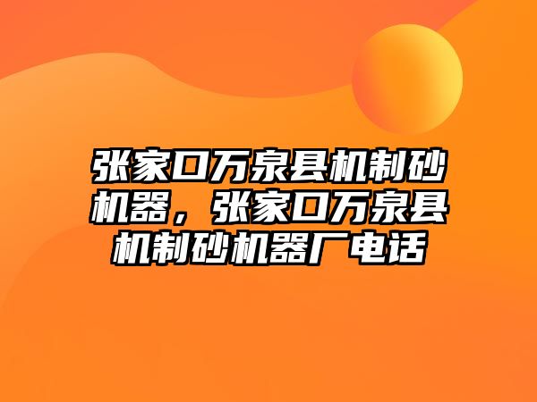 張家口萬(wàn)泉縣機(jī)制砂機(jī)器，張家口萬(wàn)泉縣機(jī)制砂機(jī)器廠電話