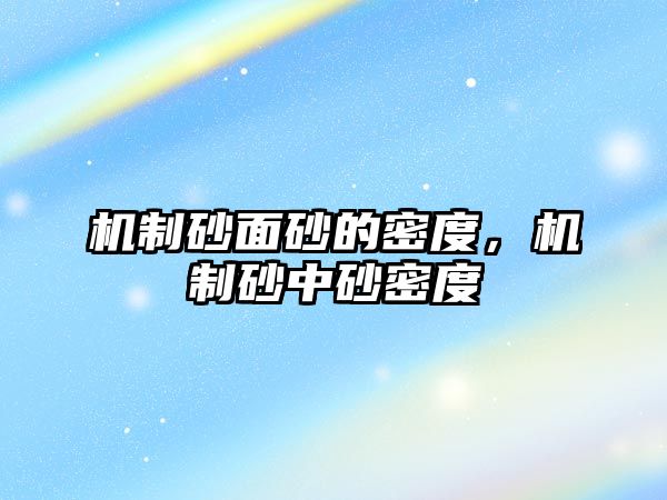 機(jī)制砂面砂的密度，機(jī)制砂中砂密度