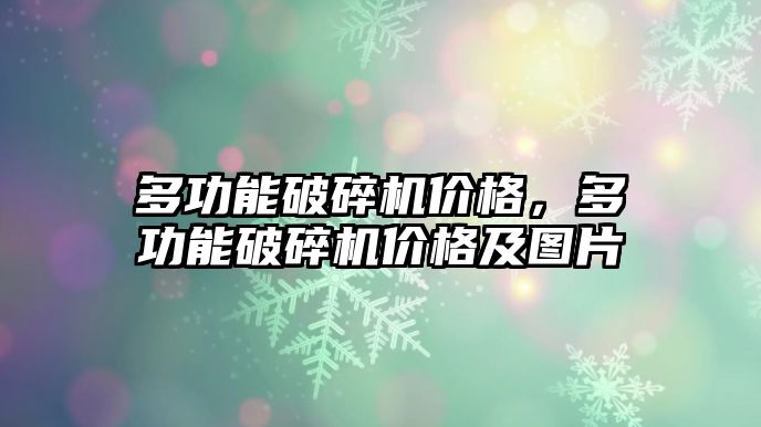 多功能破碎機價格，多功能破碎機價格及圖片