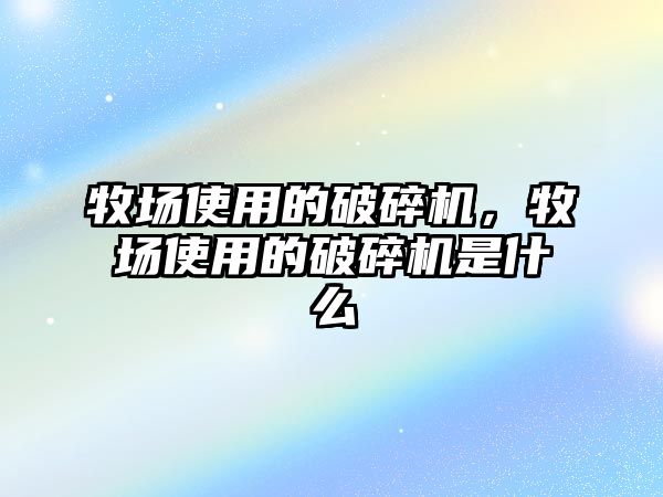 牧場使用的破碎機，牧場使用的破碎機是什么