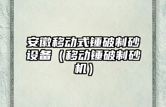 安徽移動式錘破制砂設備（移動錘破制砂機）