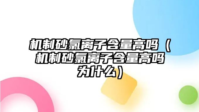 機(jī)制砂氯離子含量高嗎（機(jī)制砂氯離子含量高嗎為什么）