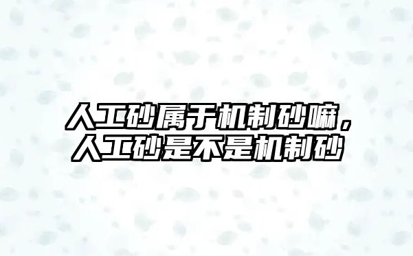 人工砂屬于機制砂嘛，人工砂是不是機制砂