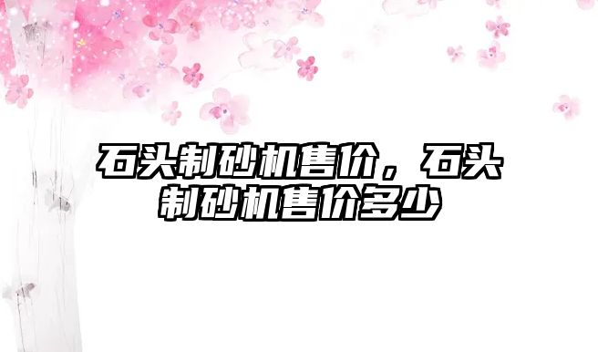 石頭制砂機售價，石頭制砂機售價多少