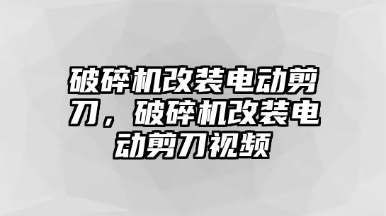 破碎機改裝電動剪刀，破碎機改裝電動剪刀視頻